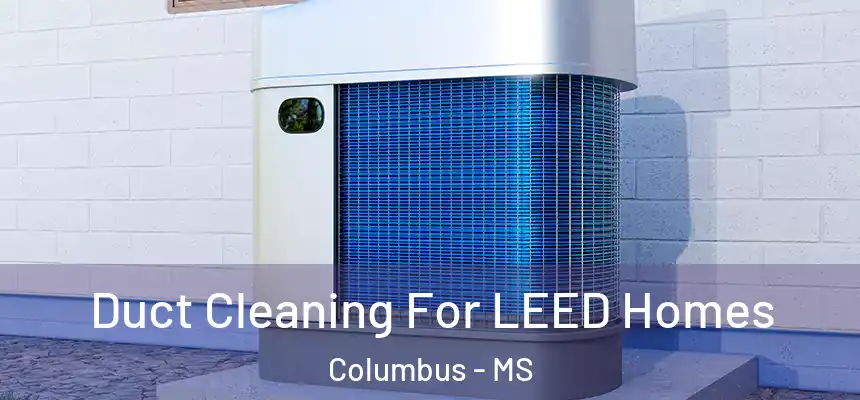  Duct Cleaning For LEED Homes Columbus - MS